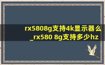 rx5808g支持4k显示器么_rx580 8g支持多少hz显示器